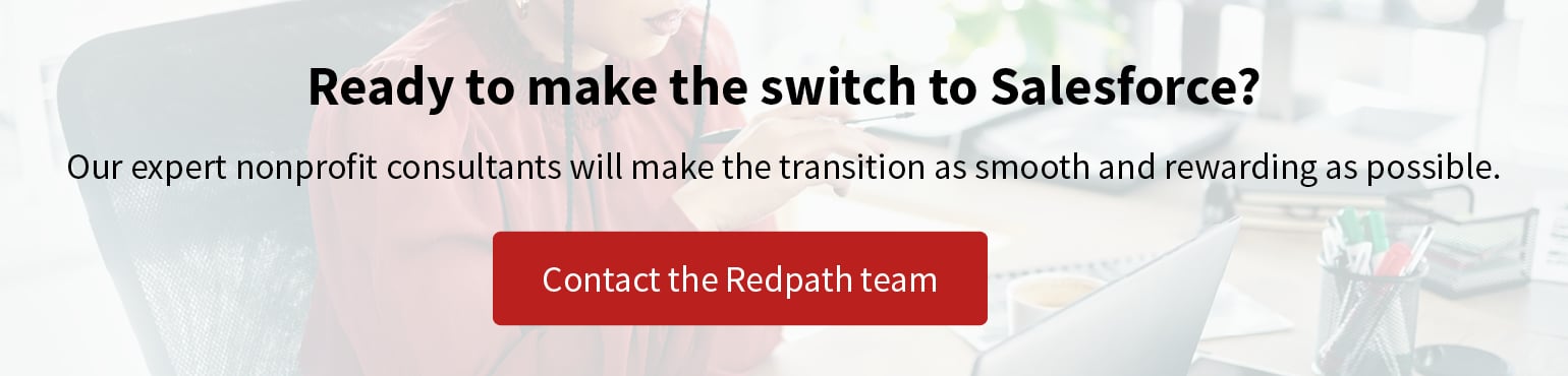 Ready to make the switch from Raiser’s Edge to Salesforce? Click to contact the Redpath team and learn how our expert consultants can guide you through.