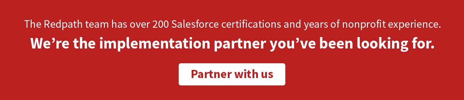The Redpath team is the Salesforce implementation partner you’ve been looking for. Click to partner with us and discuss your move from Raiser’s Edge to Salesforce.
