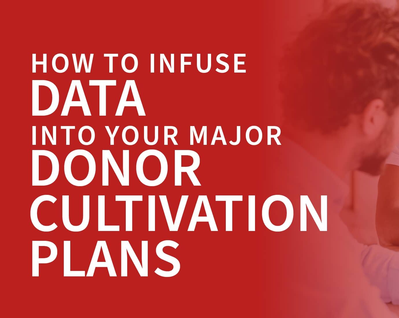 The article title, “How to infuse data into your major donor cultivation plans,” overlaid on a photo of two men smiling while they work